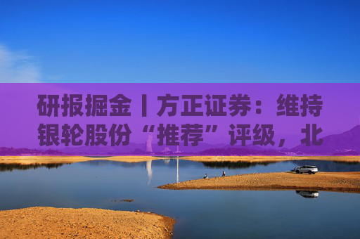 研报掘金丨方正证券：维持银轮股份“推荐”评级，北美项目再赢突破  第1张