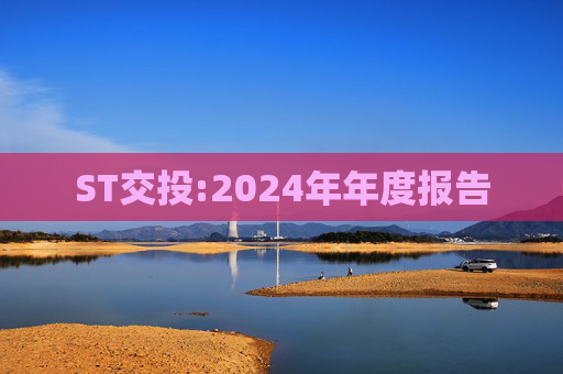ST交投:2024年年度报告