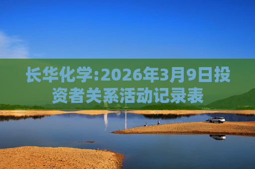 长华化学:2026年3月9日投资者关系活动记录表