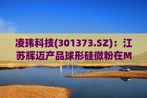 凌玮科技(301373.SZ)：江苏辉迈产品球形硅微粉在M9级别覆铜板应用方面，目前处于下游客户小试阶段