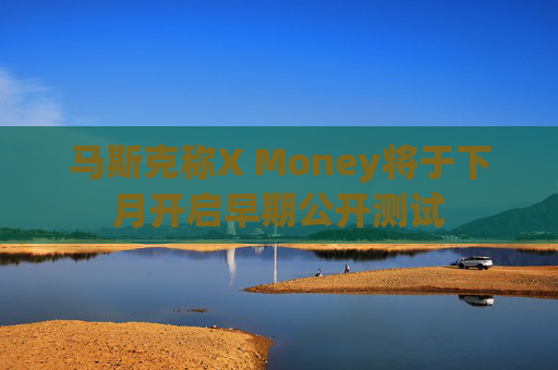 马斯克称X Money将于下月开启早期公开测试