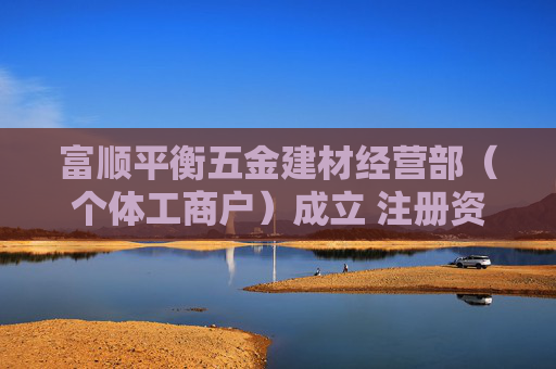 富顺平衡五金建材经营部（个体工商户）成立 注册资本3万人民币  第1张