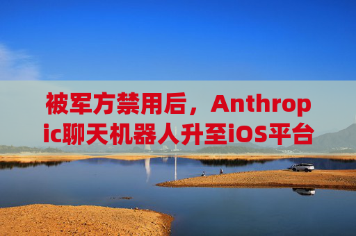 被军方禁用后，Anthropic聊天机器人升至iOS平台第一名  第1张