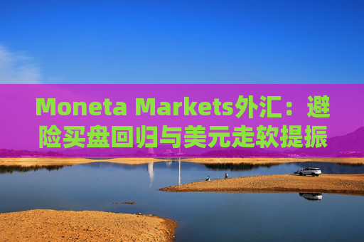 Moneta Markets外汇：避险买盘回归与美元走软提振金价