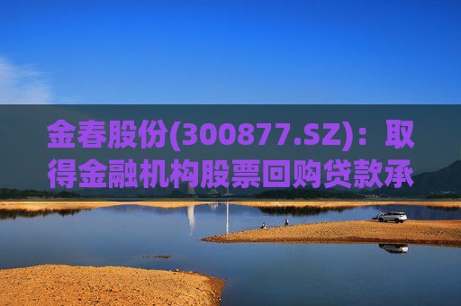 金春股份(300877.SZ)：取得金融机构股票回购贷款承诺函