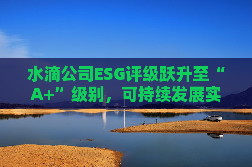 水滴公司ESG评级跃升至“A+”级别，可持续发展实力再获专业认可