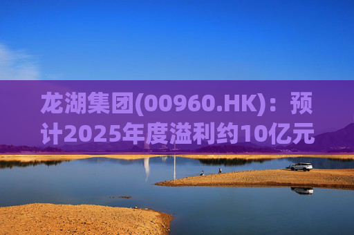 龙湖集团(00960.HK)：预计2025年度溢利约10亿元