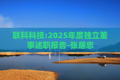 联科科技:2025年度独立董事述职报告-张居忠