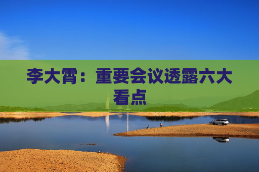 李大霄：重要会议透露六大看点  第1张