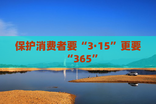 保护消费者要“3·15”更要“365”