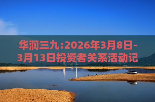 华润三九:2026年3月8日-3月13日投资者关系活动记录表  第1张