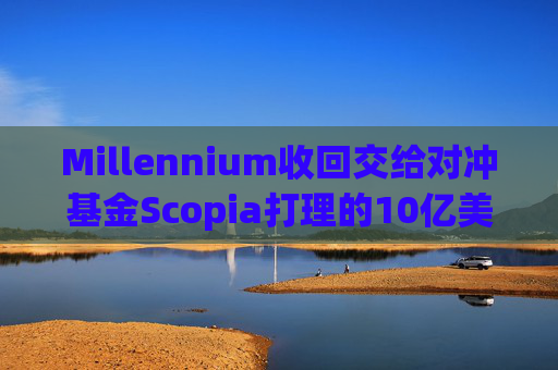 Millennium收回交给对冲基金Scopia打理的10亿美元资金