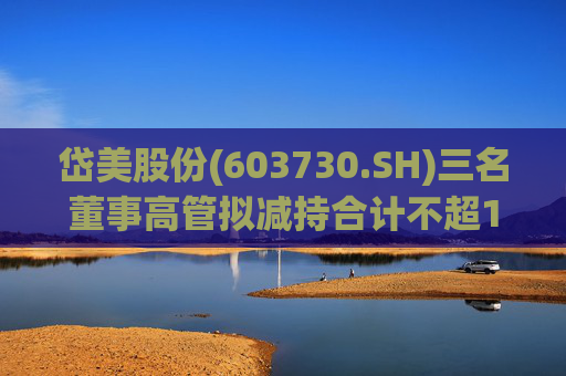 岱美股份(603730.SH)三名董事高管拟减持合计不超176.2万股