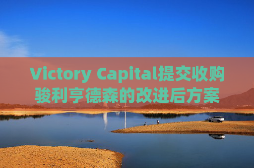 Victory Capital提交收购骏利亨德森的改进后方案