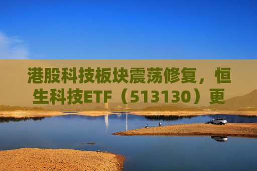 港股科技板块震荡修复，恒生科技ETF（513130）更名为“恒生科技ETF华泰柏瑞”  第1张