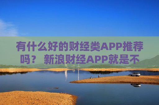 有什么好的财经类APP推荐吗？ 新浪财经APP就是不错的选择  第1张