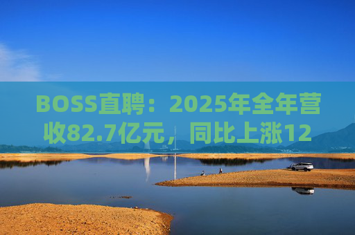 BOSS直聘：2025年全年营收82.7亿元，同比上涨12.4%