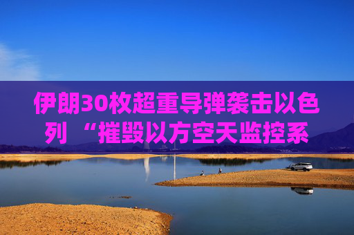 伊朗30枚超重导弹袭击以色列 “摧毁以方空天监控系统”！美国被曝增派5000名海军陆战队  第1张