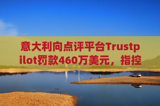 意大利向点评平台Trustpilot罚款460万美元，指控其误导消费者  第1张