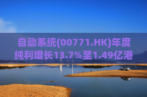 自动系统(00771.HK)年度纯利增长13.7%至1.49亿港元 末期息3港仙