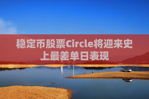 稳定币股票Circle将迎来史上最差单日表现