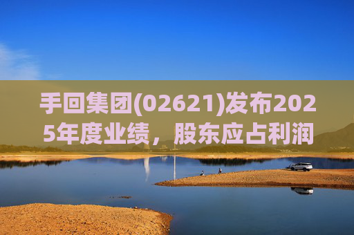 手回集团(02621)发布2025年度业绩，股东应占利润7.93亿元