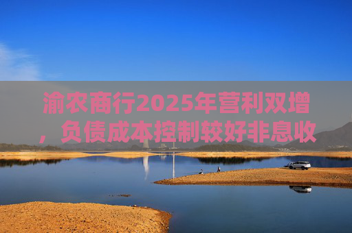 渝农商行2025年营利双增,负债成本控制较好非息收入有所下降