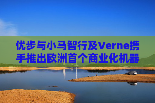 优步与小马智行及Verne携手推出欧洲首个商业化机器人出租车服务