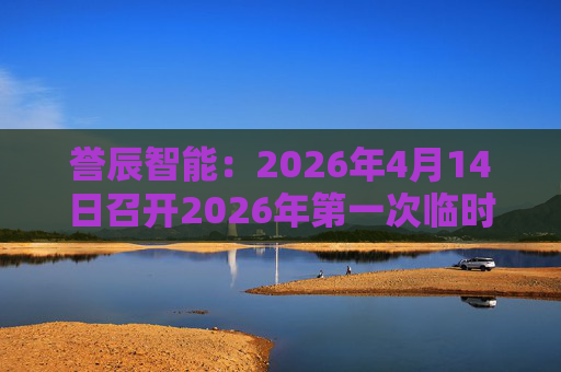 誉辰智能：2026年4月14日召开2026年第一次临时股东会