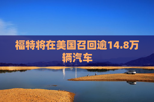 福特将在美国召回逾14.8万辆汽车