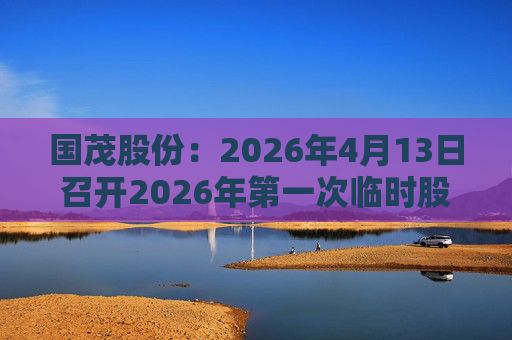 国茂股份：2026年4月13日召开2026年第一次临时股东会  第1张