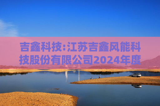 吉鑫科技:江苏吉鑫风能科技股份有限公司2024年度独立董事述职报告（陈莹）