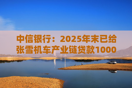 中信银行：2025年末已给张雪机车产业链贷款1000万元