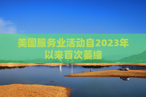 美国服务业活动自2023年以来首次萎缩
