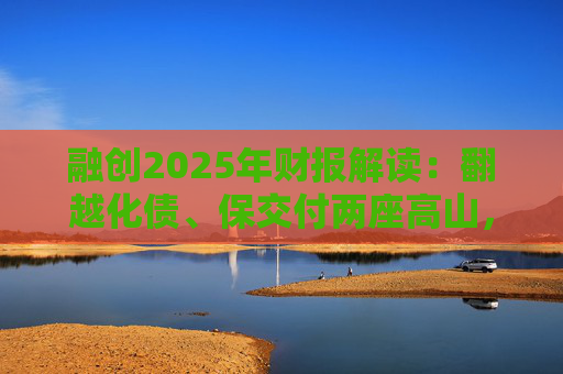 融创2025年财报解读：翻越化债、保交付两座高山，迈向新阶段