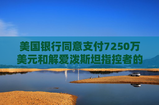 美国银行同意支付7250万美元和解爱泼斯坦指控者的诉讼  第1张