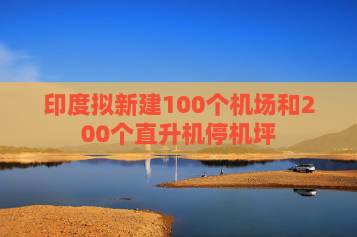 印度拟新建100个机场和200个直升机停机坪  第1张