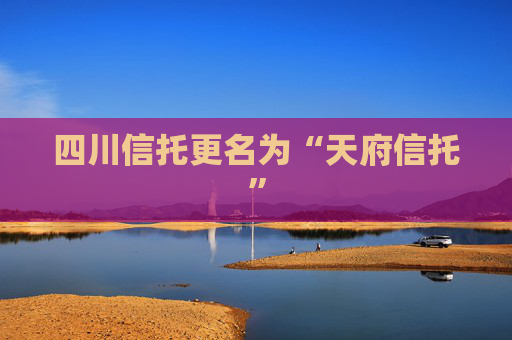 四川信托更名为“天府信托”  第1张