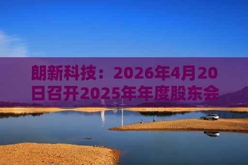 朗新科技：2026年4月20日召开2025年年度股东会