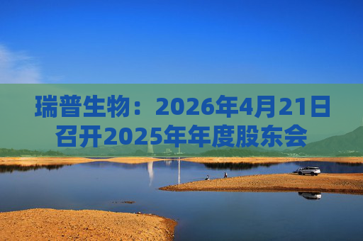 瑞普生物：2026年4月21日召开2025年年度股东会