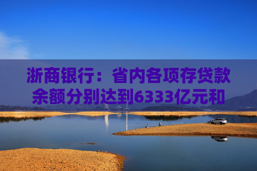浙商银行：省内各项存贷款余额分别达到6333亿元和6614亿元 增量双双领跑股份制同业  第1张