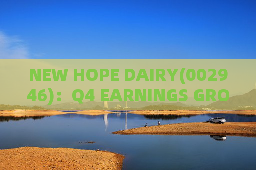 NEW HOPE DAIRY(002946)：Q4 EARNINGS GROWTH ACCELERATES WITH LOW-TEMPERATURE PRODUCTS CONTINUING TO EXCEL