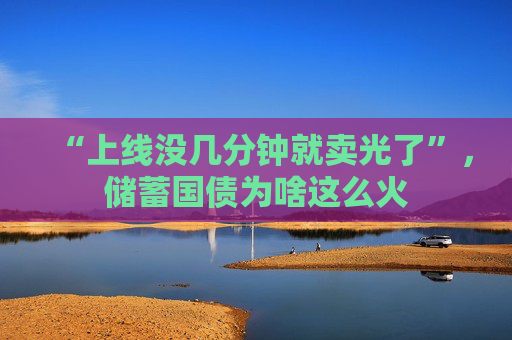 “上线没几分钟就卖光了”，储蓄国债为啥这么火