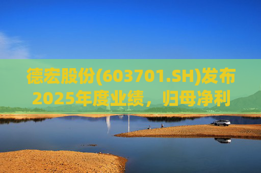 德宏股份(603701.SH)发布2025年度业绩，归母净利润1153.69万元，同比下降74.99%