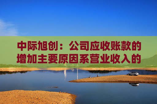 中际旭创：公司应收账款的增加主要原因系营业收入的快速增长