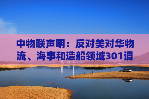 中物联声明：反对美对华物流、海事和造船领域301调查措施
