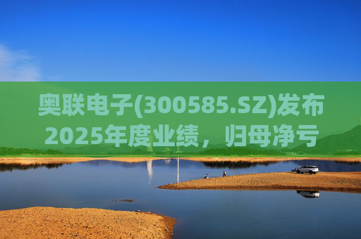 奥联电子(300585.SZ)发布2025年度业绩,归母净亏损6970.08万元,扩大719.43% 第1张 奥联电子(300585.SZ)发布2025年度业绩,归母净亏损6970.08万元,扩大719.43% 第1张
