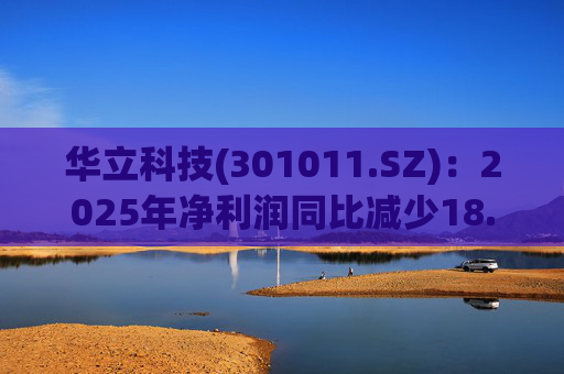 华立科技(301011.SZ)：2025年净利润同比减少18.44% 拟10股派1.5元  第1张