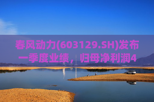 春风动力(603129.SH)发布一季度业绩，归母净利润4.23亿元，同比增长1.81%