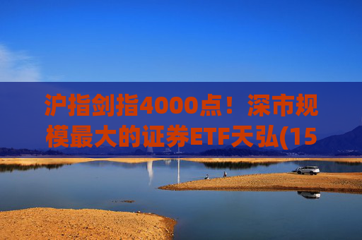 沪指剑指4000点！深市规模最大的证券ETF天弘(159841)标的指数大涨近4%，估值低于近十年90%时间